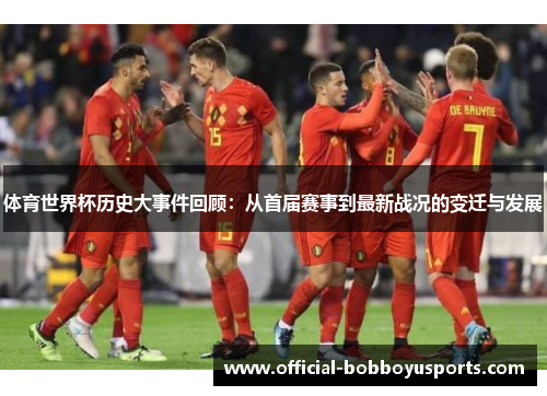 体育世界杯历史大事件回顾：从首届赛事到最新战况的变迁与发展