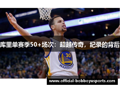 库里单赛季50+场次：超越传奇，纪录的背后