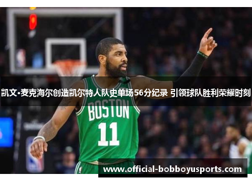 凯文·麦克海尔创造凯尔特人队史单场56分纪录 引领球队胜利荣耀时刻