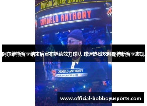 阿尔维斯赛季结束后宣布继续效力球队 球迷热烈欢呼期待新赛季表现