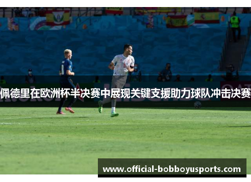 佩德里在欧洲杯半决赛中展现关键支援助力球队冲击决赛