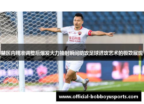 禁区内精准调整后爆发大力抽射瞬间助攻足球进攻艺术的极致展现