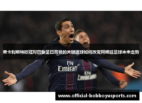 麦卡利斯特欧冠对巴黎圣日耳曼的关键进球如何改变阿根廷足球未来走势