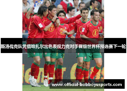 斯洛伐克队凭借哈扎尔出色表现力克对手晋级世界杯预选赛下一轮
