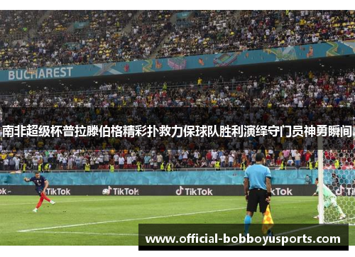 南非超级杯普拉滕伯格精彩扑救力保球队胜利演绎守门员神勇瞬间