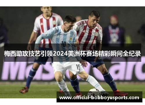 梅西助攻技艺引领2024美洲杯赛场精彩瞬间全纪录