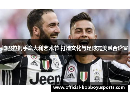 迪巴拉携手意大利艺术节 打造文化与足球完美融合盛宴