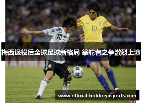 梅西退役后全球足球新格局 掌舵者之争激烈上演