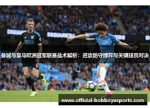 曼城与皇马欧洲冠军联赛战术解析：进攻防守博弈与关键球员对决
