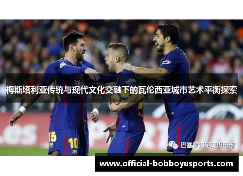梅斯塔利亚传统与现代文化交融下的瓦伦西亚城市艺术平衡探索