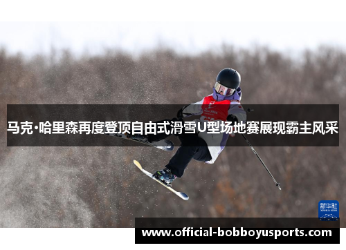 马克·哈里森再度登顶自由式滑雪U型场地赛展现霸主风采