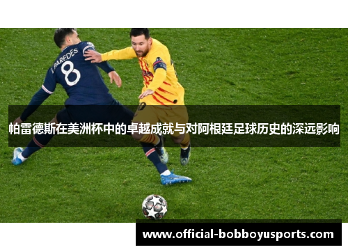 帕雷德斯在美洲杯中的卓越成就与对阿根廷足球历史的深远影响