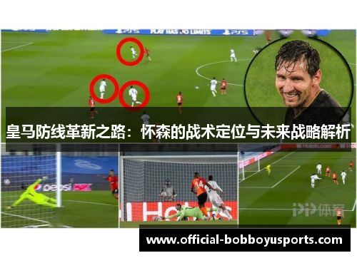 皇马防线革新之路：怀森的战术定位与未来战略解析
