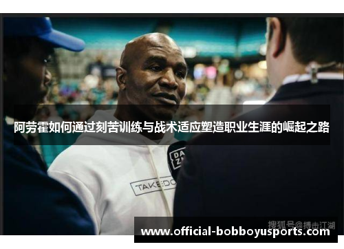 阿劳霍如何通过刻苦训练与战术适应塑造职业生涯的崛起之路