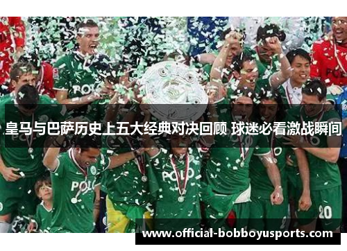 皇马与巴萨历史上五大经典对决回顾 球迷必看激战瞬间