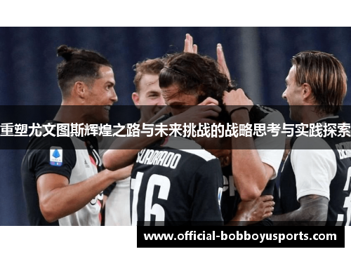 重塑尤文图斯辉煌之路与未来挑战的战略思考与实践探索