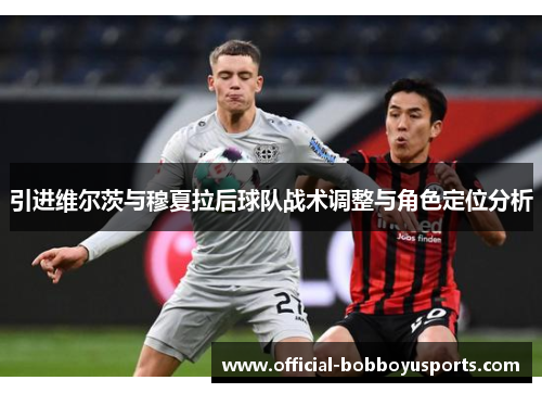引进维尔茨与穆夏拉后球队战术调整与角色定位分析