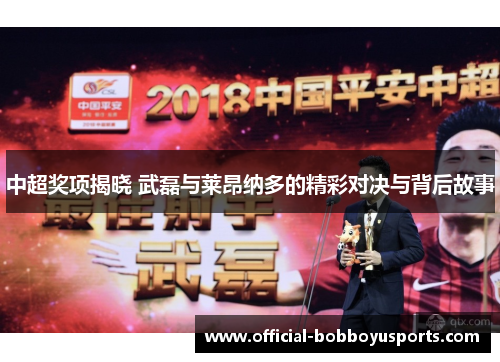 中超奖项揭晓 武磊与莱昂纳多的精彩对决与背后故事