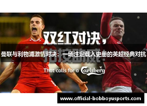 曼联与利物浦激情对决：一场注定载入史册的英超经典对抗