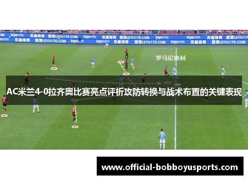 AC米兰4-0拉齐奥比赛亮点评析攻防转换与战术布置的关键表现