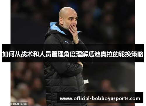如何从战术和人员管理角度理解瓜迪奥拉的轮换策略
