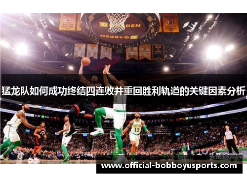 猛龙队如何成功终结四连败并重回胜利轨道的关键因素分析