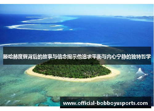 滕哈赫度假背后的故事与信念揭示他追求平衡与内心宁静的独特哲学