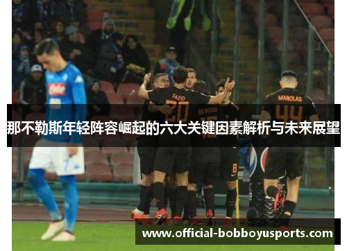 那不勒斯年轻阵容崛起的六大关键因素解析与未来展望
