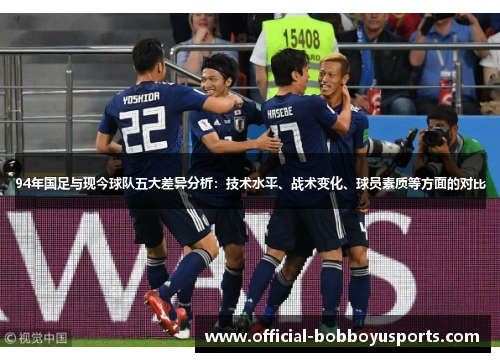 94年国足与现今球队五大差异分析：技术水平、战术变化、球员素质等方面的对比