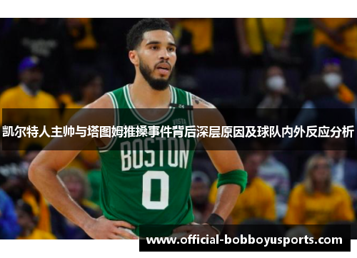 凯尔特人主帅与塔图姆推搡事件背后深层原因及球队内外反应分析