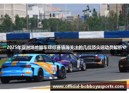 2025年亚洲场地脚车锦标赛值得关注的几位顶尖运动员解析