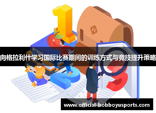 向格拉利什学习国际比赛期间的训练方式与竞技提升策略