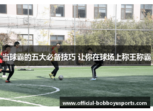 当球霸的五大必备技巧 让你在球场上称王称霸