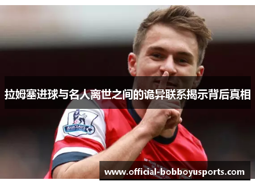 拉姆塞进球与名人离世之间的诡异联系揭示背后真相