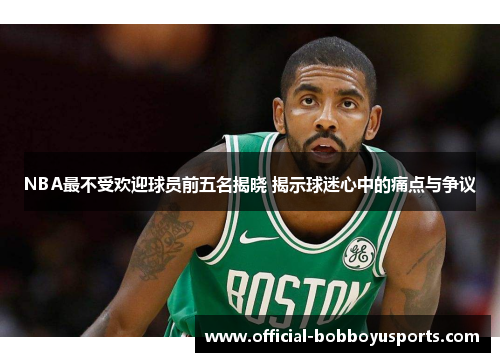 NBA最不受欢迎球员前五名揭晓 揭示球迷心中的痛点与争议