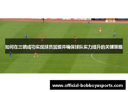 如何在三镇成功实现球员加盟并确保球队实力提升的关键策略