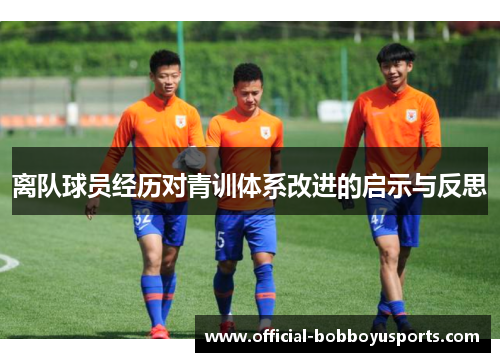 离队球员经历对青训体系改进的启示与反思