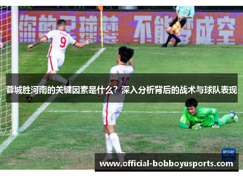 蓉城胜河南的关键因素是什么？深入分析背后的战术与球队表现