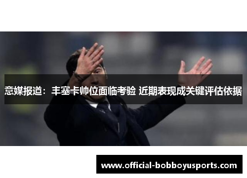 意媒报道：丰塞卡帅位面临考验 近期表现成关键评估依据