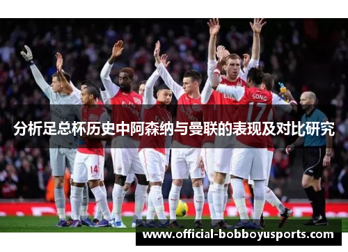 分析足总杯历史中阿森纳与曼联的表现及对比研究
