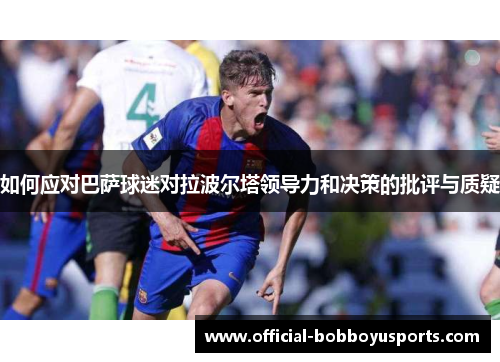 如何应对巴萨球迷对拉波尔塔领导力和决策的批评与质疑