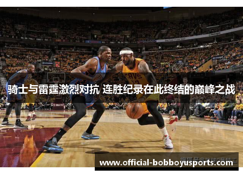 骑士与雷霆激烈对抗 连胜纪录在此终结的巅峰之战