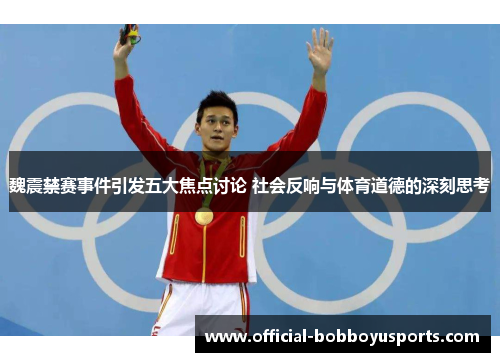 魏震禁赛事件引发五大焦点讨论 社会反响与体育道德的深刻思考