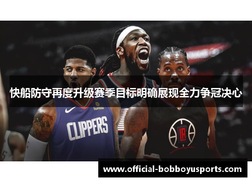 快船防守再度升级赛季目标明确展现全力争冠决心
