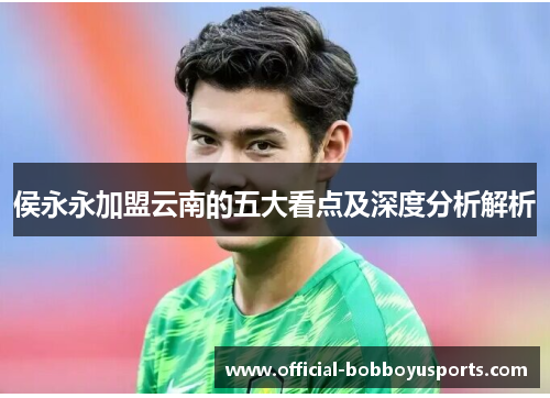 侯永永加盟云南的五大看点及深度分析解析