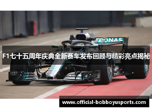F1七十五周年庆典全新赛车发布回顾与精彩亮点揭秘