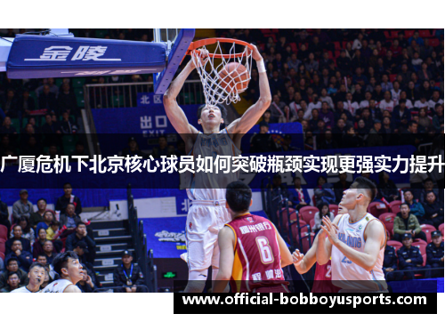 广厦危机下北京核心球员如何突破瓶颈实现更强实力提升