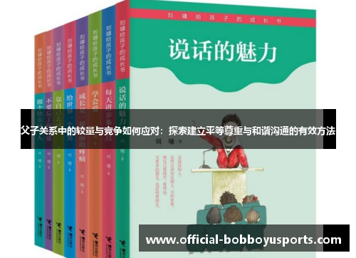 父子关系中的较量与竞争如何应对：探索建立平等尊重与和谐沟通的有效方法