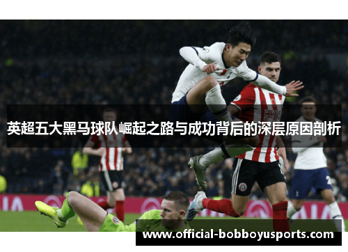 英超五大黑马球队崛起之路与成功背后的深层原因剖析