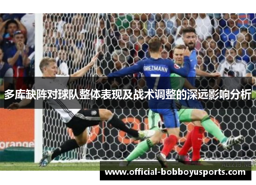 多库缺阵对球队整体表现及战术调整的深远影响分析